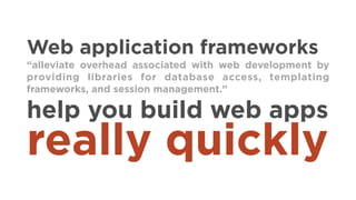 Web application frameworks
“alleviate overhead associated with web development by
providing libraries for database access,...
