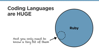 Coding Languages
are HUGE
Ruby
And you only need to
know a tiny bit of them
 