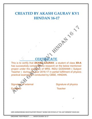 CREATED BY AKASH GAURAV KV1
HINDAN 16-17
100% NONWORKING INVESTIGATORY PROJECT WORK FOR PHYSICS AT THE LAST MOMENT WHEN NO...