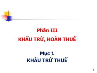 2
Phần III
KHẤU TRỪ, HOÀN THUẾ
Mục 1
KHẤU TRỪ THUẾ
 