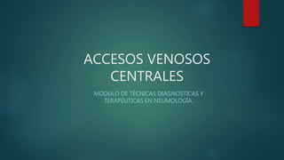 ACCESOS VENOSOS
CENTRALES
MODULO DE TÉCNICAS DIAGNOSTICAS Y
TERAPÉUTICAS EN NEUMOLOGÍA.
 