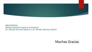 Muchas Gracias
BIBLIOGRAFIA
Distress respiratorio agudo en el embarazo
Dr. Alfredo Sánchez Valdivia1 y Dr. Alfredo Sánchez Padrón2
 