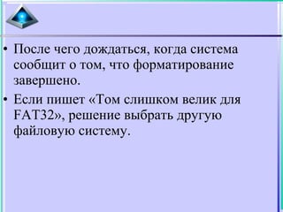 • После чего дождаться, когда система
сообщит о том, что форматирование
завершено.
• Если пишет «Том слишком велик для
FAT32», решение выбрать другую
файловую систему.
 