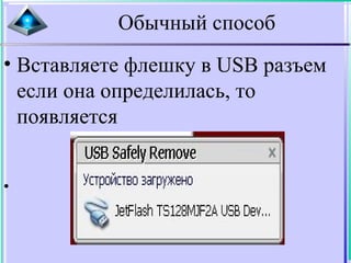 Обычный способ
• Вставляете флешку в USB разъем
если она определилась, то
появляется
•
 