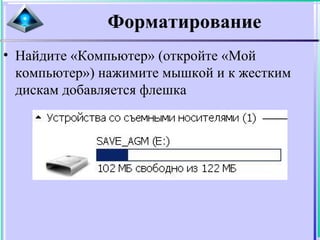 Форматирование
• Найдите «Компьютер» (откройте «Мой
компьютер») нажимите мышкой и к жестким
дискам добавляется флешка
 