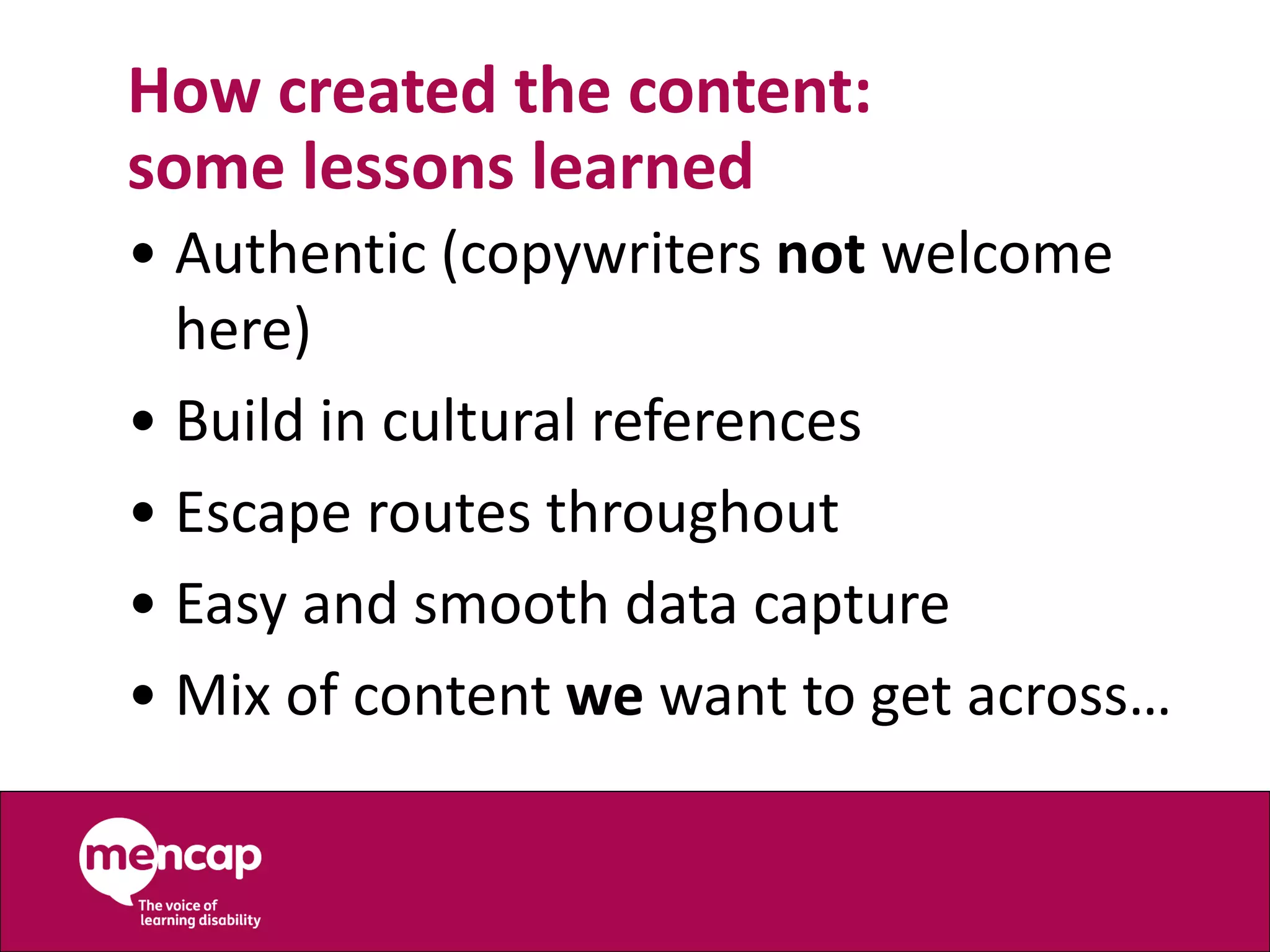 How created the content:
some lessons learned
• Authentic (copywriters not welcome
here)
• Build in cultural references
• Escape routes throughout
• Easy and smooth data capture
• Mix of content we want to get across…