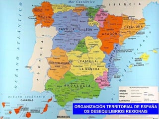 ORGANIZACIÓN TERRITORIAL DE ESPAÑA
OS DESEQUILIBRIOS REXIONAIS
 