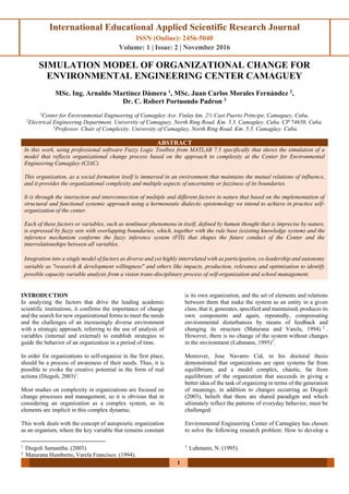 International Educational Applied Scientific Research Journal
ISSN (Online): 2456-5040
Volume: 1 | Issue: 2 | November 2016
1
SIMULATION MODEL OF ORGANIZATIONAL CHANGE FOR
ENVIRONMENTAL ENGINEERING CENTER CAMAGUEY
MSc. Ing. Arnaldo Martínez Dámera 1
, MSc. Juan Carlos Morales Fernández 2
,
Dr. C. Robert Portuondo Padron 3
1
Center for Environmental Engineering of Camagüey Ave. Finlay km. 2½ Cast Puerto Principe, Camaguey, Cuba.
2
Electrical Engineering Department. University of Camaguey. North Ring Road. Km. 5.5. Camagüey. Cuba. CP 74650, Cuba.
3
Professor. Chair of Complexity. University of Camagüey, North Ring Road. Km. 5.5. Camagüey. Cuba.
ABSTRACT
In this work, using professional software Fuzzy Logic Toolbox from MATLAB 7.5 specifically that shows the simulation of a
model that reflects organizational change process based on the approach to complexity at the Center for Environmental
Engineering Camagüey (CIAC).
This organization, as a social formation itself is immersed in an environment that maintains the mutual relations of influence,
and it provides the organizational complexity and multiple aspects of uncertainty or fuzziness of its boundaries.
It is through the interaction and interconnection of multiple and different factors in nature that based on the implementation of
structural and functional systemic approach using a hermeneutic dialectic epistemology we intend to achieve in practice self-
organization of the center.
Each of these factors or variables, such as nonlinear phenomena in itself, defined by human thought that is imprecise by nature,
is expressed by fuzzy sets with overlapping boundaries, which, together with the rule base (existing knowledge system) and the
inference mechanism conforms the fuzzy inference system (FIS) that shapes the future conduct of the Center and the
interrelationships between all variables.
Integration into a single model of factors as diverse and yet highly interrelated with as participation, co-leadership and autonomy
variable as "research & development willingness" and others like impacts, production, relevance and optimization to identify
possible capacity variable analysis from a vision trans-disciplinary process of self-organization and school management.
INTRODUCTION
In analyzing the factors that drive the leading academic
scientific institutions, it confirms the importance of change
and the search for new organizational forms to meet the needs
and the challenges of an increasingly diverse environment
with a strategic approach, referring to the use of analysis of
variables (internal and external) to establish strategies to
guide the behavior of an organization in a period of time.
In order for organizations to self-organize in the first place,
should be a process of awareness of their needs. Thus, it is
possible to evoke the creative potential in the form of real
actions (Diegoli, 2003)1
.
Most studies on complexity in organizations are focused on
change processes and management, so it is obvious that in
considering an organization as a complex system, so its
elements are implicit in this complex dynamic.
This work deals with the concept of autopoietic organization
as an organism, where the key variable that remains constant
1
Diegoli Samantha. (2003).
2
Maturana Humberto, Varela Francisco. (1994).
is its own organization, and the set of elements and relations
between them that make the system as an entity in a given
class, that it, generates, specified and maintained, produces its
own components and again, repeatedly, compensating
environmental disturbances by means of feedback and
changing its structure (Maturana and Varela, 1994) 2
.
However, there is no change of the system without changes
in the environment (Luhmann, 1995)3
.
Moreover, Jose Navarro Cid, in his doctoral thesis
demonstrated that organizations are open systems far from
equilibrium, and a model complex, chaotic, far from
equilibrium of the organization that succeeds in giving a
better idea of the task of organizing in terms of the generation
of meanings, in addition to changes occurring as Diegoli
(2003), beliefs that there are shared paradigm and which
ultimately reflect the patterns of everyday behavior, must be
challenged.
Environmental Engineering Center of Camagüey has chosen
to solve the following research problem: How to develop a
3
Luhmann, N. (1995).
 