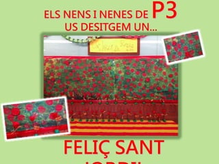 ELS NENS I NENES DE P3
US DESITGEM UN...
FELIÇ SANT
 