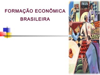 FORMAÇÃO ECONÔMICA
BRASILEIRA
 
