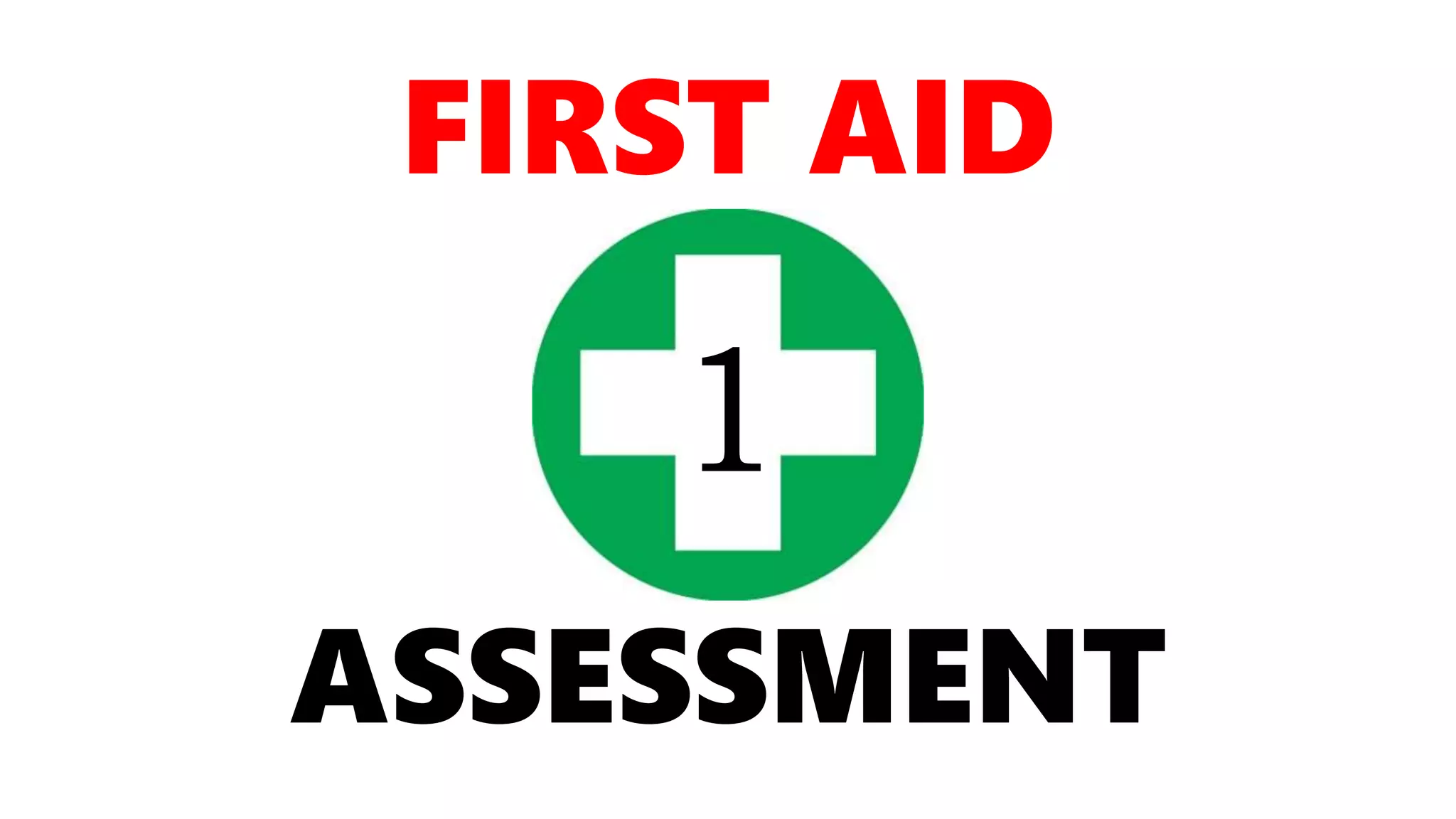 FIRST AID
ASSESSMENT
1