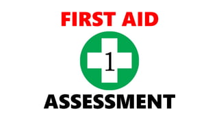 FIRST AID
ASSESSMENT
1
 