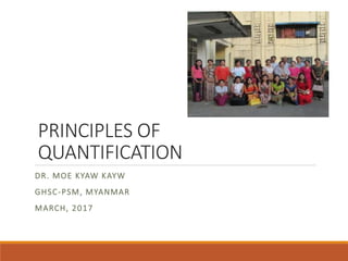 PRINCIPLES OF
QUANTIFICATION
DR. MOE KYAW KAYW
GHSC-PSM, MYANMAR
MARCH, 2017
 