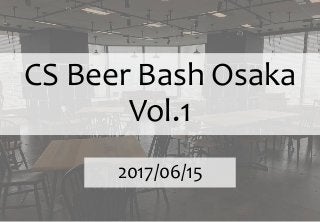 CS Beer Bash Osaka
Vol.1
2017/06/15
 
