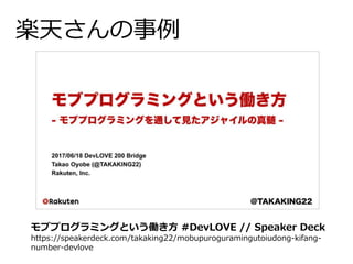 楽天さんの事例
モブプログラミングという働き方 #DevLOVE // Speaker Deck
https://speakerdeck.com/takaking22/mobupuroguramingutoiudong-kifang-
number-devlove
 