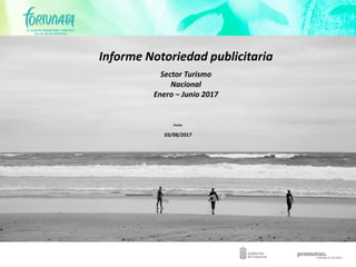 Informe Notoriedad publicitaria
Sector Turismo
Nacional
Enero – Junio 2017
Fecha:
03/08/2017
 