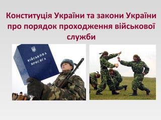 Конституція України та закони України
про порядок проходження військової
служби
 