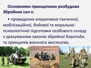 Основними принципами розбудови
Збройних сил є:
• проведення оперативно-тактичної,
мобілізаційної, бойової та морально-
психологічної підготовки особового складу
з урахуванням законів збройної боротьби
та принципів воєнного мистецтва;
 