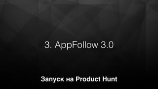 3. AppFollow 3.0
Запуск на Product Hunt
 