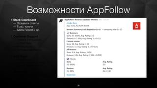 Возможности AppFollow
1.Slack Dashboard 
— Отзывы и ответы 
— Топы, ключи 
— Sales Report и др.
2.Customer Support 
— Работа с отзывами  
и ответами 
— Интеграции 
— История переписки
3.ASO Tools 
— Подбор слов 
— Трекинг ключевых слов 
— Google Sheets Add-on
4.Monitoring 
— Работа с конкурентами 
— Timeline 
— API
36
 