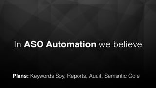 In ASO Automation we believe
Plans: Keywords Spy, Reports, Audit, Semantic Core
 