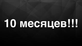 10 месяцев!!!
 