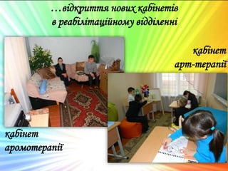 …відкриття нових кабінетів
в реабілітаційному відділенні
кабінет
аромотерапії
кабінет
арт-терапії
 