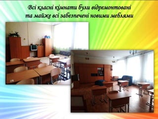 Всі класні кімнати були відремонтовані
та майже всі забезпечені новими меблями
 