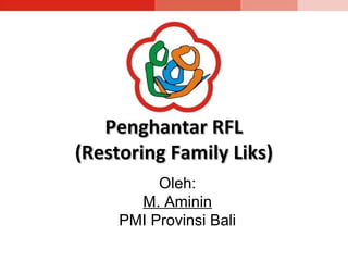 Penghantar RFLPenghantar RFL
(Restoring Family Liks)(Restoring Family Liks)
Oleh:
M. Aminin
PMI Provinsi Bali
 