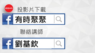 聯絡講師
有時聚聚
劉基欽
投影片下載
 