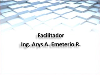 Facilitador
Ing. Arys A. Emeterio R.
 