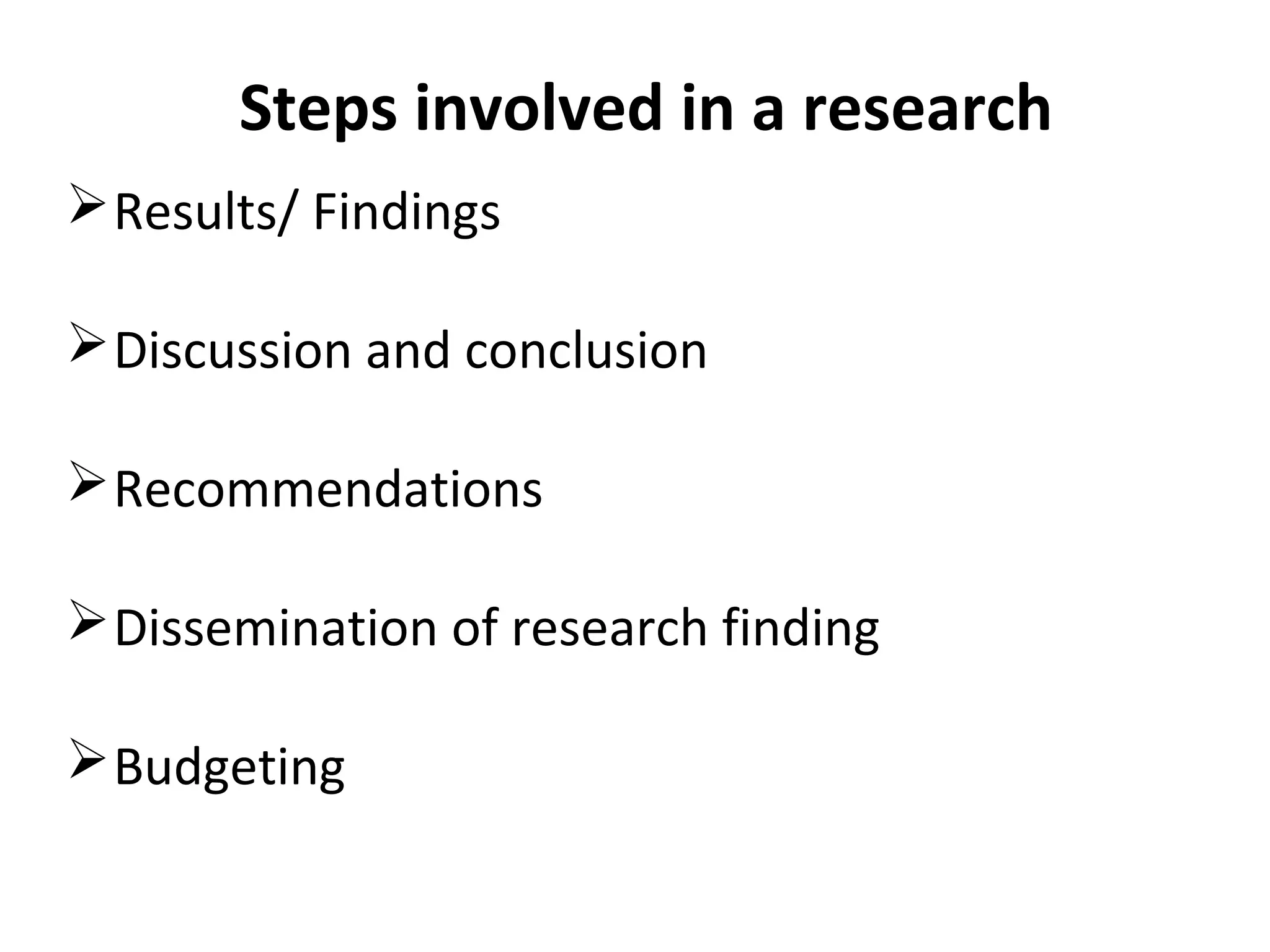 Steps involved in a research
Results/ Findings
Discussion and conclusion
Recommendations
Dissemination of research finding
Budgeting
 