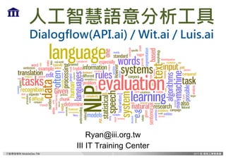 行動開發學院 MobileDev.TW
人工智慧語意分析工具
Dialogflow(API.ai) / Wit.ai / Luis.ai
Ryan@iii.org.tw
III IT Training Center
1
 