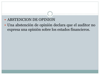  ABSTENCION DE OPINION
 Una abstención de opinión declara que el auditor no
expresa una opinión sobre los estados financieros.
 