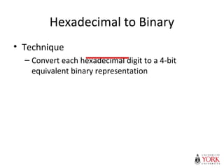 Hexadecimal to Binary
• Technique
– Convert each hexadecimal digit to a 4-bit
equivalent binary representation
 