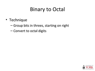 Binary to Octal
• Technique
– Group bits in threes, starting on right
– Convert to octal digits
 