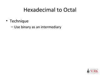 Hexadecimal to Octal
• Technique
– Use binary as an intermediary
 