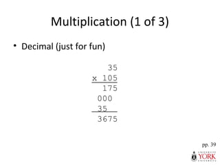 Multiplication (1 of 3)
• Decimal (just for fun)
pp. 39
35
x 105
175
000
35
3675
 