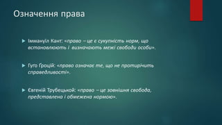 Означення права
 Іммануїл Кант: «право – це є сукупність норм, що
встановлюють і визначають межі свободи особи».
 Гуґо Ґ...