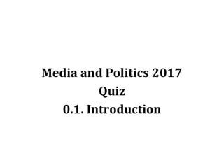 Media and Politics 2017
Quiz
0.1. Introduction
 
