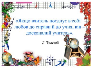 ProPowerPoint.Ru
«Якщо вчитель поєднує в собі
любов до справи й до учня, він –
досконалий учитель».
Л. Толстой
 