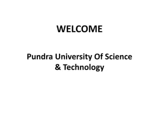 Pundra University Of Science
& Technology
WELCOME
 