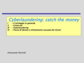 Cyberlaundering: catch the money
I - Il riciclaggio in generale
II - Crime.net
III - Cyberlaundering
IV - Flusso di denaro e sfruttamento sessuale dei minori
Emanuele Florindi
 