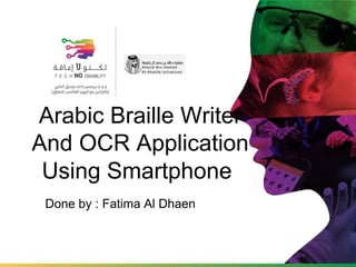 Arabic Braille Writer
And OCR Application
Using Smartphone
Done by : Fatima Al Dhaen
 