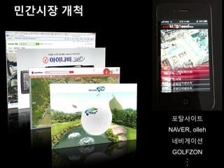 민간시장 개척




           포탈사이트
          NAVER, olleh
           네비게이션
           GOLFZON
              .
              .
              .
 