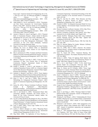 International Journal of Latest Technology in Engineering, Management & Applied Science (IJLTEMAS)
2nd
Special Issue on Engineering and Technology | Volume VI, Issue VIS, June 2017 | ISSN 2278-2540
www.ijltemas.in Page 17
Fuzzy Logic‖. American Journal of Civil Engineering, Vol. 4, No.
1, 2016, pp. 24-39. doi: 10.11648/j.ajce.20160401.13. Published
online February 29, 2016
(http://www.sciencepublishinggroup.com/j/ajce), ISSN: 2330-
8729 (Print) ; ISSN: 2330-8737 (Online)
[4] Abdel Khalek H., Aziz R. and Kamel H., (2016). ―Uncertainty
and Risk Factors Assessment for Cross-Country Pipelines
Projects Using AHP‖. American Journal of Civil Engineering,
Vol. 4, No. 1, 2016, pp. 12-23. doi: 10.11648/j.ajce.20160401.12.
Published online February 23, 2016
(http://www.sciencepublishinggroup.com/j/ajce). ISSN: 2330-
8729 (Print); ISSN: 2330-8737 (Online).
[5] Antonio J., Monroy A., Gema S. and Angel L., (2011). ―Financial
Risks in Construction Projects‖. African Journal of Business
Management Vol. 5(31), Pp. 12325-12328, 7 December, 2011.
[6] Carreño M. L., Cardona O. D. and Barbat, A. H. (2004).
―Evaluation of the Risk Management Performance‖. 250th
Anniversary of The 1755 Lisbon Earthquake, 1technical
University of Catalonia, Barcelona, Spain.
[7] Deng X. And Low. (2012). ―Understanding The Critical Variables
Affecting the Level of Political Risks in International
Construction Projects‖. KSCE Journal of Civil Engineering
(2013) 17(5): 895-907.
[8] Dias A, and Ioannou P. (1996). ―Company and Project Evaluation
Model for Privately Promoted Infrastructure Projects. Journal of
Construction Engineering and Management, ASCE 1996; 122(1):
71–82. March.
[9] Dikmen I, Birgonul T and Han S. (2007). ―Using Fuzzy Risk
Assessment to Rate Cost Overrun Risk in International
Construction Projects‖. International Journal of Project
Management 25 (2007) 494–505.
[10] Enrique J., Ricardo C., Vicent E. and Jerónimo A., (2011),
Analytical Hierarchical Process (AHP) As A Decision Support
Tool In Water Resources Management, Journal Of Water Supply:
Research And Technology—Aqua (60.6 ) 2011.
[11] Garshasb A., Mostafa A. and Abas A., (2012). ―Fuzzy Adaptive
Decision Making Model for Selection Balanced Risk Allocation‖.
International Journal of Project Management 30 (2012) 511–522.
[12] Hyun- C., Hyo- C. And. Seo j., (2004). ―Risk Assessment
Methodology for Underground Construction Projects‖, ASCE
Journal of Construction Engineering and Management, 130, 258-
272.
[13] Jessica M., (2014), ―Pearson Correlation Coefficient: Formula,
Example & Significance‖. Http://Education-
Portal.Com/Academy /Lesson/Pearson-Correlation-Coefficient-
Formula-Example-Significance.Html#Lesson.
[14] John G. and Edward G. (2003). ―International Project Risk
Assessment: Methods, Procedures, and Critical Factors‖. A
Report Of The Center Construction Industry Studies The
University Of Texas At Austin.
[15] Liu Jun A, Wang Qiuzhen B, Ma Qingguo B. (2011). The Effects
of Project Uncertainty and Risk Management on IS Development
Project Performance‖. A Vendor Perspective International Journal
of Project Management 29 (2011) 923–933.
[16] Lotfi A. Zadeh. (2002). ―Fuzzy Logic Toolbox for Use with
MATLAB, User‘s Guide‖.
[17] Ludovic V, Marle F, Bocquet J, C. (2011). ―Measuring Project
Complexity Using the Analytic Hierarchy Process‖. International
Journal of Project Management 29 (2011) 718–727.
[18] Mag Malek. (2000). ―An Application of Fuzzy Modeling in
Construction Engineering‖. International Proceedings of the 36th
Annual Conference of the Associated Schools of Construction
(ASC), 287-300.
[19] Ming W., And Hui Ch. (2003). ―Risk Allocation and Risk
Handling of Highway Projects In Taiwan‖. Journal of
Management in Engineering, Asce / April 2003.
[20] Prasanta D. (2002). ―An Integrated Assessment Model For Cross
Country Pipelines‖. Environmental Impact Assessment Review,
22, (2002) 703–721.
[21] Pearson Correlation Coefficient Calculator. (2014), Http://Www.
Socscistatistics. Com/Tests /Pearson /Default2.Aspx.
[22] Pearson's Correlation Coefficient, Data Analysis, 2014, Http://
Learntech.Uwe.Ac.Uk/Da/ Default. Aspx? Pageid=1442.
[23] Prasanta D.(2010). ―Managing Project Risk Using Combined
Analytic Hierarchy Process and Risk Map‖. Applied Soft
Computing 10 (2010) 990–1000.
[24] Saaty TL. The Analytic Hierarchy Process. 1980. New York: Mc
graw- Hill, 1980.
[25] Saaty TL. Decision Making For Leaders. Belmont, California:
Life Time Leaning Publications, 1985.
[26] Saaty TL. (1990). ―How to Make a Decision: The Analytic
Hierarchy Process‖. European Journal of Operational Research,
North-Holland 1990; 48: 9±26.
[27] Saaty TL, Kearns KP. (1991). ―Analytical Planning: The
Organization of Systems‖. The Analytic Hierarchy Process Series
1991; Vol. 4RWS.
[28] Salman A. (2003). ―Study Of Applying Build Operate And
Transfer Bot Contractual System On Infrastructure Projects In
Egypt‖. PHD Thesis, Zagazig University, Faculty of Eng.
[29] Sou L., An C., And Chung Y. (2001). ―A GA_ based Fuzzy
Optimal Model For Construction Time-Cost Trade Off‖.
International Journal of Project Management, 19(1), 47-58.
[30] Wang, N., Horner and M. El-Haram. (2004). ―Fuzzy Logic
Approach To A Generic Elemental Whole Life Costing Model‖,
Twentieth Annual Conference Of Association Of Researchers In
Construction Management, Vol. 1, 383-391, Edinburgh.
[31] Zayed T, Mohamed A, Jiayin P. (2008). "Assessing Risk And
Uncertainty Inherent In Chinese Highway Projects Using AHP
―Internal Journal Of Project Management‖ 26 (2008) 408–419.
[32] Bu-Qammaz, A. S. (2007), ―risk assessment of international
construction projects using the analytic network process‖, master
of science thesis, Middle East technical university.
[33] Cooper D, Grey S, Raymond G and Walker P, 2007, ―Project Risk
Management Guidelines: Managing Risk in Large Projects and
Complex Procurements‖, John Wiley & Sons, Ltd, ISBN 0-470-
02281-7.
[34] Zayed, T, and Chang, L. (2002). "Prototype Model for Build-
Operate-Transfer Risk Assessment. Journal of Management in
Engineering / January 2002 / 7.
[35] Xiaoping D., And Pheng L., (2012). ―Understanding the Critical
Variables Affecting the Level of Political Risks in International
Construction Projects‖. KSCE Journal of Civil Engineering
(2013) 17(5):895-907.
[36] Mohamed A. and Aminah F., (2010). ―Risk management in the
construction industry using combined fuzzy FMEA and fuzzy
AHP‖. Journal of construction engineering and management,
ASCE / September 2010.
[37] Whyte, A. , 2014, Integrated Design and Cost Management for
Civil Engineers, CRC Press, Taylor & Francis Group 6000
Broken Sound Parkway NW, Suite 300, Boca Raton, FL 33487-
 