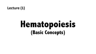 Hematopoiesis
(Basic Concepts)
Lecture	(1)
 