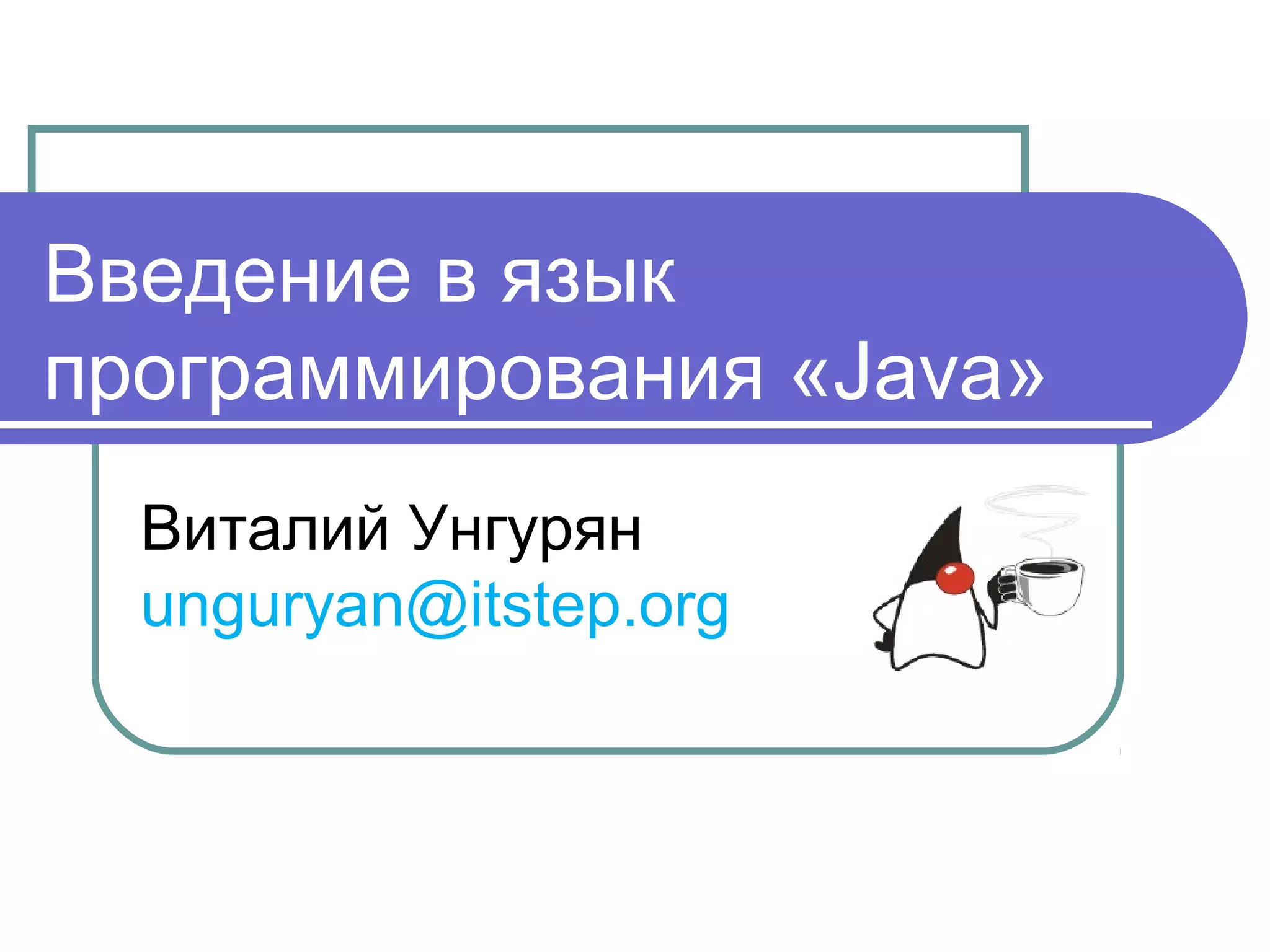 Введение в язык
программирования «Java»
Виталий Унгурян
unguryan@itstep.org
 