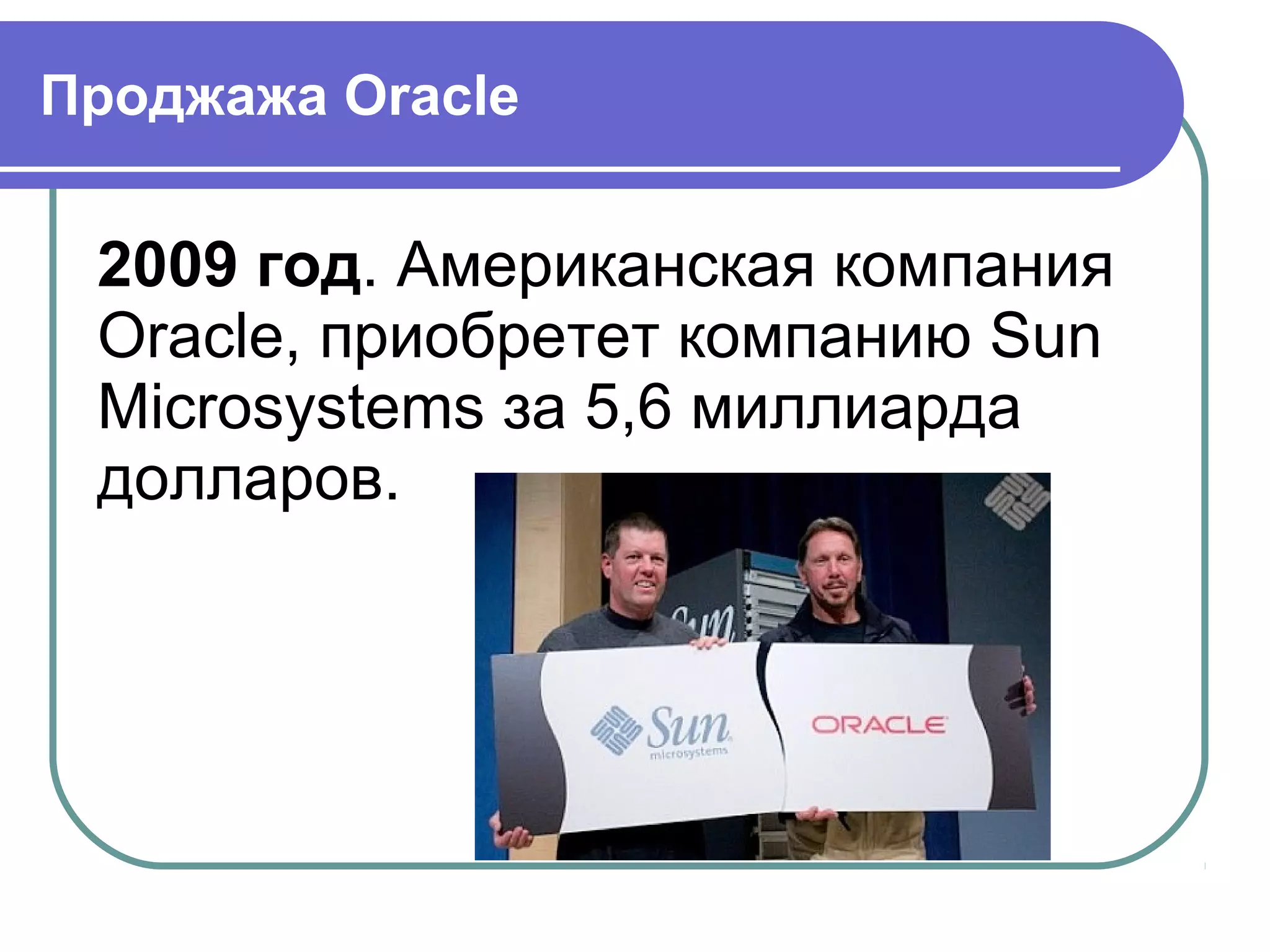 Проджажа Oracle
2009 год. Американская компания
Oracle, приобретет компанию Sun
Microsystems за 5,6 миллиарда
долларов.
 