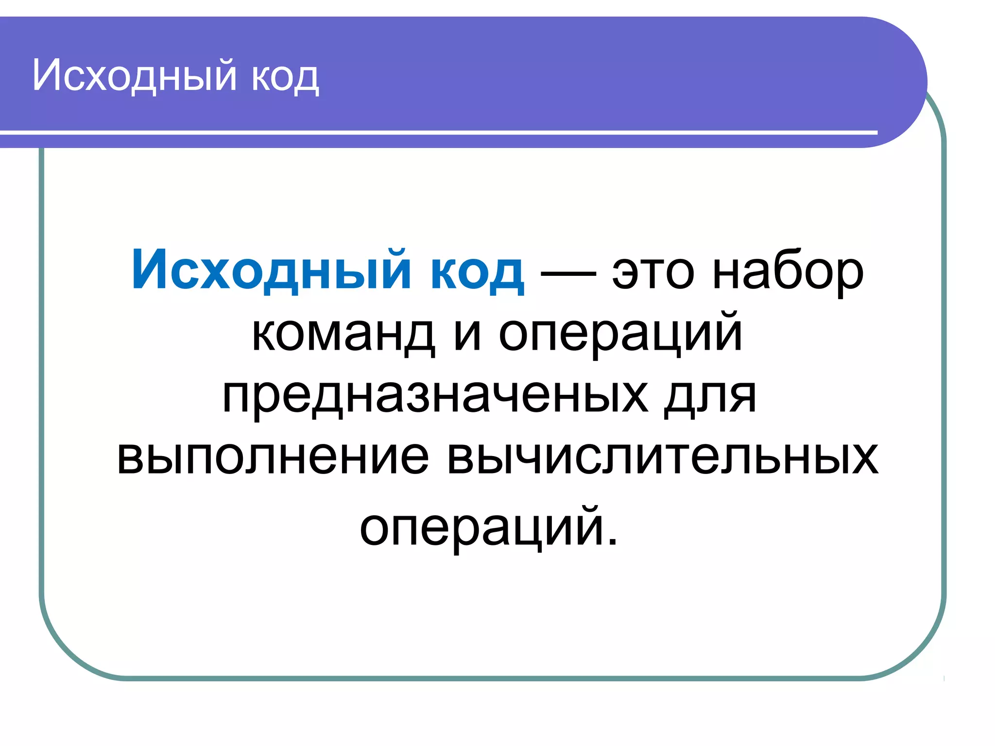 Исходный код
Исходный код — это набор
команд и операций
предназначеных для
выполнение вычислительных
операций.
 